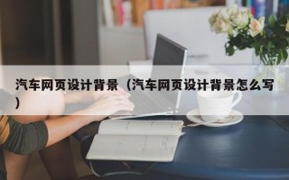 上海汽车网页设计背景（汽车网页设计背景怎么写）