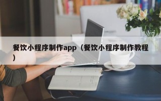 上海餐饮小程序制作app（餐饮小程序制作教程）