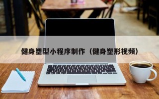 上海健身塑型小程序制作（健身塑形视频）