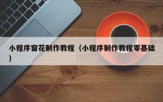 上海小程序窗花制作教程（小程序制作教程零基础）