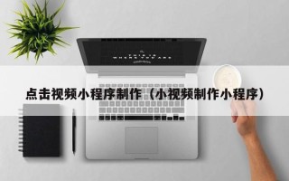 上海点击视频小程序制作（小视频制作小程序）