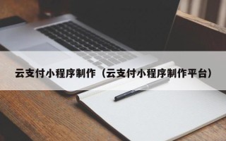上海云支付小程序制作（云支付小程序制作平台）