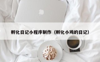 上海孵化日记小程序制作（孵化小鸡的日记）