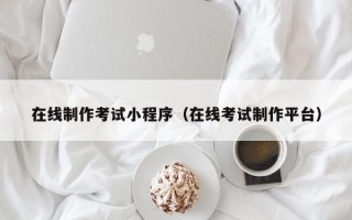 上海在线制作考试小程序（在线考试制作平台）